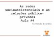 As redes socioassistenciais e as relações público-privadas Aula #4 Fernando Brandão