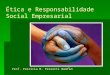 Ética e Responsabilidade Social Empresarial Prof. Patrícia B. Prezotti Bomfim