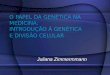 O PAPEL DA GENÉTICA NA MEDICINA: INTRODUÇÃO À GENÉTICA E DIVISÃO CELULAR Juliana Zimmermmann