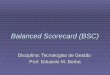 Balanced Scorecard (BSC) Disciplina: Tecnologias de Gestão Prof. Eduardo M. Borba