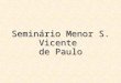 Seminário Menor S. Vicente de Paulo. Seminário Menor São Vicente de Paulo Fundação: 1939 Local: Curitiba (ao lado da Casa Central) Diretor: Pe. Tadeu