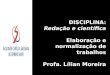 DISCIPLINA: Redação e científica Elaboração e normalização de trabalhos Profa. Lílian Moreira