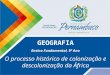 GEOGRAFIA Ensino Fundamental, 9º Ano O processo histórico de colonização e descolonização da África