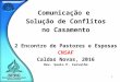 1 Comunicação e Solução de Conflitos no Casamento 2 Encontro de Pastores e Esposas CNSAF Caldas Novas, 2016 Rev. Saulo P. Carvalho