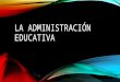 La Administración Educativa
