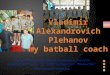Vladimir Alexandrovich Plehanov my batball coach