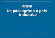 Brasil   de país agrário a país industrial