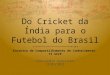 ECC Do Cricket da Índia para o Futebol do Brasil - Lições do Oriente 2015Jan13