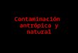 Contaminación Antropica y Natural