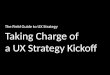 The Field Guide to UX Strategy Chapter 2: Taking Charge of a UX Strategy Kickoff