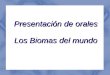 Presentación de orales. Los Biomas del mundo