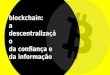 Blockchain: a descentralização da confiança e da informação