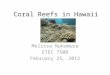Coral Reefs in Hawaii Melissa Nakamura ETEC 750B February 25, 2012