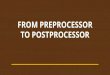 From Preprocessor to Postprocessor