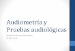 Audiomtria y pruebas audiologicas