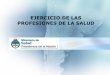 EJERCICIO DE LAS PROFESIONES DE LA SALUD - · PDF fileidentificar al profesional adecuadamente. ... jurisdicciones del país las profesiones de la Salud y las especialidades de las