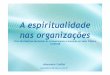 A espiritualidade nas organizações - · PDF fileA Espiritualidade nas Organizações O que éa espiritualidade na organização? •O exercício dos valores espirituais também no