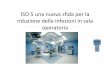 Nuovi standard di sicurezza ISO 5 per la sala operatoria 5 .pdf · Certificazione di Qualità delle Sale Operatorie UNI EN ISO 14644 -ISO 5 La carica batterica presente in sala operatoria