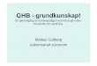 GHB - grundkunskap! -  · PDF fileGHB - grundkunskap! En genomgång av kunskapsläget med fokus på risker, beroende och spridning. Mattias Gullberg Auktoriserad socionom