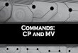 Commands: CP and MVyfeaste/cpsc101/CPSC101F15Yvon...Commands: CP and MV . Unix/LinuxCommandCP ! • CP#is#the#command#used#in#Unix#and#Linux#to#copy#your#ﬁles#or#directories