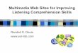 Multimedia Web Sites for Improving Listening Web Sites for Improving Listening Comprehension Skills Randall S. Davis Purpose To discuss how the Internet can be used to help English
