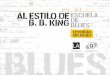 AL ESTILO DE ESCUELA B. B. KING DE BLUES · B.B King es el mejor ejemplo de cómo decir mucho con pocas palabras. Si bien podría parecer que acercarse a su estilo interpretativo