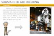 SUBMARGED ARC WELDING Pengertian (SAW) · Pembuatan boiler pressure vessel. SUBMARGED ARC WELDING (SAW) Pengaplikasian SAW Gbr. Bangunan Kapal . SUBMARGED ARC …