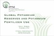 Global Potassium Reserves and Potassium Fertilizer Use · Global Potassium Reserves and Potassium Fertilizer Use Terry L. Roberts, President, IPNI. Symposium – Global Nutrient Cycling