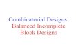 Combinatorial Designs: Balanced Incomplete Block Designs wcherowi/courses/m7409/ Designs: Balanced Incomplete Block Designs. Designs The theory of design of experiments came into being