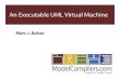 An Executable UML Virtual Machine - OMG · Aside: Why a Virtual Machine? Java made VMs palatable Project can focus on ... - run the state machines - connect the model to the rest
