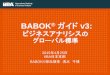 BABOK ガイド v3 BABOK-V3ご紹介資料.pdf2 • ビジネスアナリスの専門活動として唯一のグローバ ル標準 • ビジネスアナリシス専門家として求められスキルと