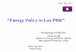 “Energy Policy in Lao PDR” - 一般財団法人 日本エネル …eneken.ieej.or.jp/data/3841.pdf– There is a lack of an integrated national energy policy and no clear or existing