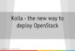 Kolla - the new way to deploy OpenStack · Projects to Deploy OpenStack Deploy on machine puppet-openstack Deploy on lxc openstack-ansible Deploy on docker Kolla OpenStack on OpenStack