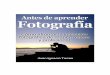 Antes de Aprender Fotografía - OFERTAS Y …promociones.webcindario.com/pdf/Antes-de-Aprender... · 2013-07-30 · Para ser un buen fotógrafo, no basta ... Este libro es, en esencia,