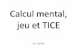 Calcul mental, jeu et TICE - Circonscription de …iencasud.etab.ac-lille.fr/files/2014/02/Conference_E_trouillot_CM... · TICE : un outil supplémentaire Intégration des TICE dans