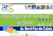 Atlas Régional et Territorial de Santé du Nord 1 -Pas de ... · Atlas Régional et Territorial de Santé du Nord5 -Pas de Calais Avril 2015 Éditorial L’atlas de la santé en