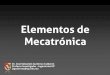 Elementos de Mecatrónica - UP Robotics€¦ · Temas generales del curso • Conceptos básicos de la mecatrónica • Características principales de los transductores • Sensores