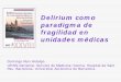 Delirium como paradigma de fragilidad en unidades … · paradigma de fragilidad en unidades médicas Domingo Ruiz Hidalgo UFISS-Geriatría. Servicio de Medicina Interna. ... En cambio