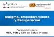 Estigma, Empoderamiento y Recuperación - Home | … · Estigma, Empoderamiento y Recuperación Formación para MIR, PIR y EIR en Salud Mental