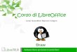 Corso di LibreOffice - libreitalia.it · Software libero per donne e uomini liberi Introduzione Draw è la componente di LibreOffice per la Grafica Vettoriale. La grafica vettoriale