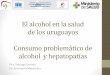 El alcohol en la salud de los uruguayos Consumo ...€¢Esteatosis y cirrosis por alcohol •Perspectiva desde el Programa de Trasplante Hepático •Dr. Menéndez En 2014 «bajamos»