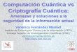 Computación Cuántica vs Criptografía Cuántica fileComputación Cuántica vs Criptografía Cuántica: Amenazas y soluciones a la seguridad de la información actual Verónica Fernández