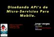 Diseñando API's de Micro-Servicios Para Mobile. · ejemplo. Servicios (Legados y Nuevos) ... Simple, Cualquiera Puede ... JAXB. Formato Mensaje - JSON { "Cotizacion":{