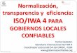 Normalización, transparencia y eficiencia: IWA 4 · transparencia y eficiencia: ISO/IWA 4 PARA GOBIERNOS LOCALES CONFIABLES Carlos Gadsden Secretario Internacional ISO IWA 4 