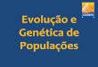 Evolução e Genética de Populações - CPV MARÉ 2017 · Genética de Populações . Evolução •A mutação gera novos alelos e a recombinação combina-os aos alelos já existentes,