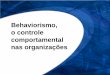 Behaviorismo, o controle - ceap.br · Descrever o condicionamento clássico e operante Mostrar o controle do comportamento por meio de reforço positivo, da extinsão da punição