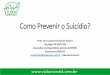 Como Prevenir o Suicídio? - static.eventials.com · •Traumas •Violências (WHO ... •Focar nos sentimentos do paciente (Ministério da Saúde, 2006) Postura da Equipe