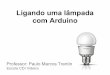 Ligando uma lâmpada com Arduino - Paulo Trentin · Ligando uma lâmpada com Arduino Professor: Paulo Marcos Trentin Escola CDI Videira. Aviso Importante! Energia elétrica de alta