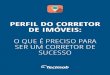PERFIL DO CORRETOR DE IMÓVEIS - tecimob.com.br · perfil do corretor de imóveis de sucesso E ao analisar todo o cenário que está no entorno de suas atividades profissionais, o