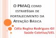 O PMAQ COMO ESTRATÉGIA DE FORTALECIMENTO DA …189.28.128.100/dab/docs/portaldab/documentos/apresentacao_celia... · Consolidação da ESF; - Criação da ferramenta AMQ ... Incluindo